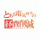 とある電気料金の経費削減（コストカット）