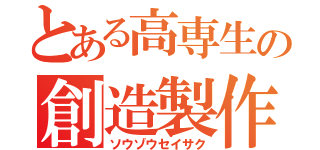 とある高専生の創造製作（ソウゾウセイサク）