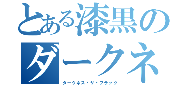 とある漆黒のダークネス（ダークネス•ザ•ブラック）