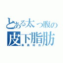 とある太っ腹の皮下脂肪（柴森和也）