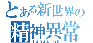 とある新世界の精神異常（ｔａｎａｓｉｎｎ）