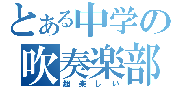 とある中学の吹奏楽部（超楽しい）