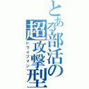 とある部活の超攻撃型（ドライブマン）