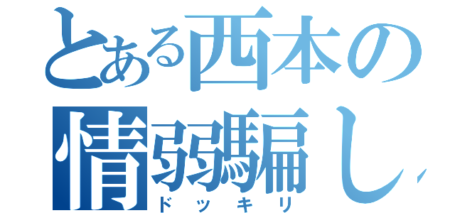 とある西本の情弱騙し（ドッキリ）