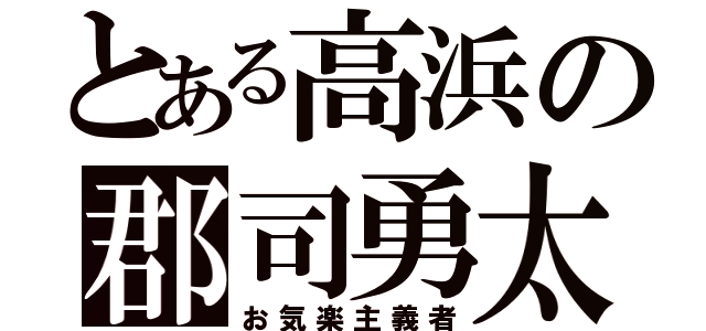 とある高浜の郡司勇太（お気楽主義者）