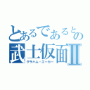 とあるであると！の武士仮面Ⅱ（グラハム・エーカー）