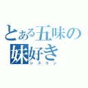 とある五味の妹好き（シスコン）