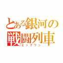 とある銀河の戦闘列車（ビッグワン）