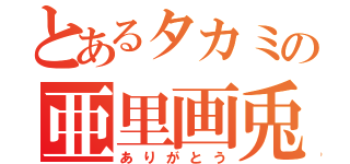 とあるタカミの亜里画兎芋（ありがとう）