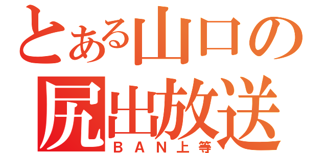 とある山口の尻出放送（ＢＡＮ上等）