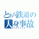 とある鉄道の人身事故（マタオマエカ）