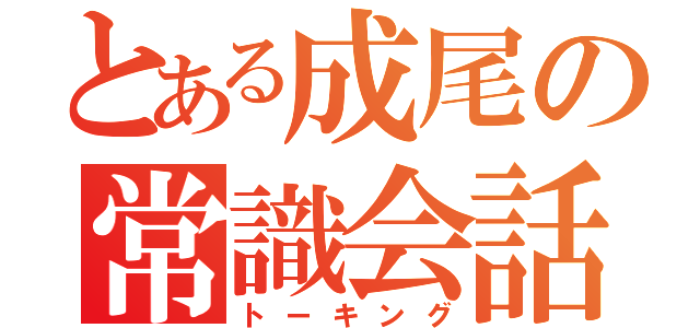 とある成尾の常識会話（トーキング）