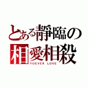 とある靜臨の相愛相殺（ＦＯＥＶＥＲ ＬＯＶＥ）