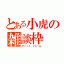 とある小虎の雑談枠（チャット　フレーム）