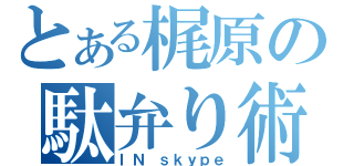 とある梶原の駄弁り術（ＩＮ ｓｋｙｐｅ）