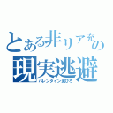 とある非リア充実の現実逃避（バレンタイン滅びろ）