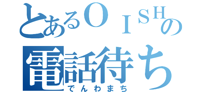 とあるＯＩＳＨの電話待ち（でんわまち）