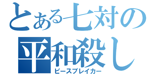 とある七対の平和殺し（ピースブレイカー）