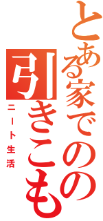 とある家でのの引きこもり（ニート生活）