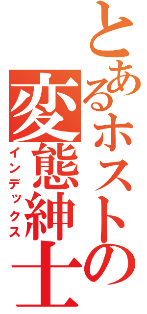 とあるホストの変態紳士（インデックス）