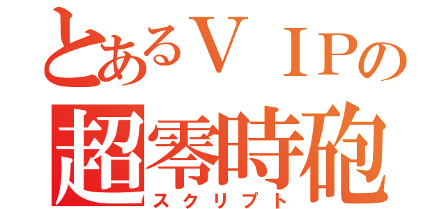 とあるＶＩＰの超零時砲（スクリプト）