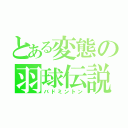 とある変態の羽球伝説（バドミントン）