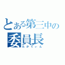 とある第三中の委員長（たかてぃん）