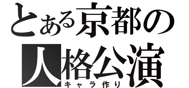 とある京都の人格公演（キャラ作り）