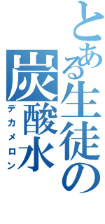 とある生徒の炭酸水（デカメロン）