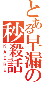 とある早漏の秒殺話（ＫＡＥＲＥ）