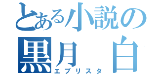 とある小説の黒月 白影（エブリスタ）