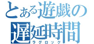 とある遊戯の遅延時間（ラグロック）