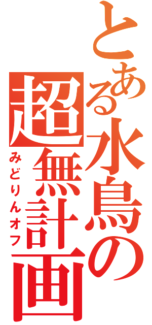 とある水鳥の超無計画（みどりんオフ）