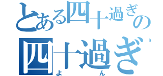 とある四十過ぎの四十過ぎ（よん）