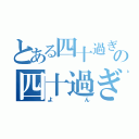 とある四十過ぎの四十過ぎ（よん）