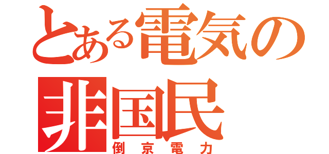 とある電気の非国民（倒京電力）