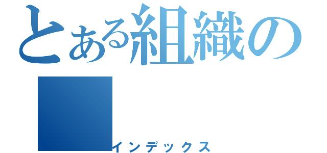 とある組織の（インデックス）