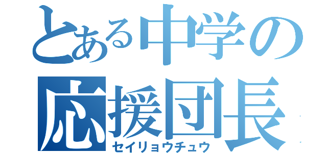 とある中学の応援団長（セイリョウチュウ）