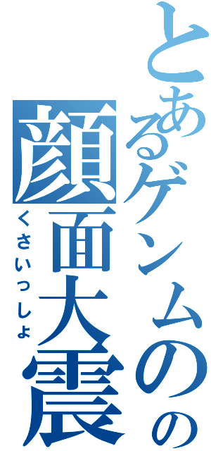 とあるゲンムのの顔面大震災（くさいっしょ）