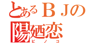 とあるＢＪの陽廼恋（ピノコ）