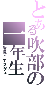 とある吹部の一年生（岩見ってスゲェ）