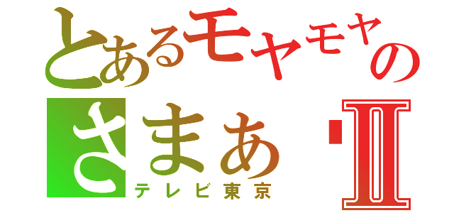 とあるモヤモヤのさまぁ〜ずⅡ（テレビ東京）