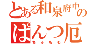 とある和泉府中のぱんつ厄介（ちゅもも）