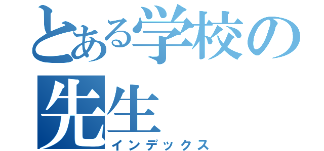 とある学校の先生（インデックス）