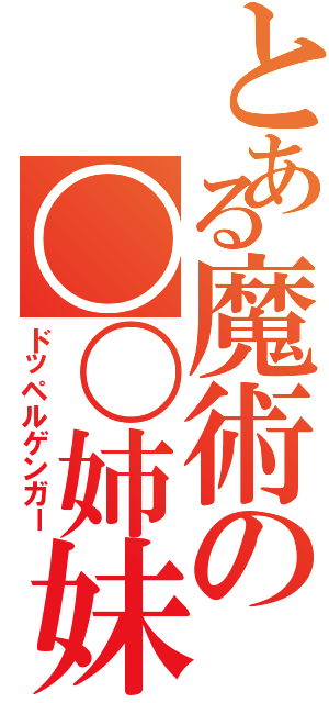 とある魔術の〇〇姉妹（ドッペルゲンガー）