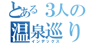 とある３人の温泉巡り（インデックス）