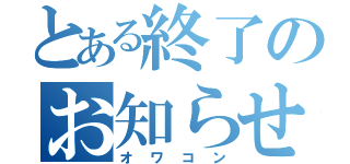 とある終了のお知らせ（オワコン）