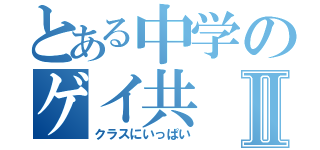 とある中学のゲイ共Ⅱ（クラスにいっぱい）