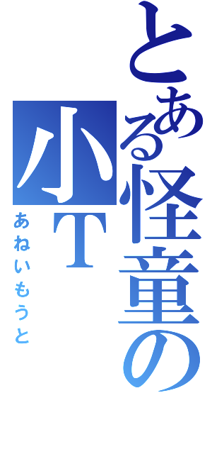 とある怪童の小Ｔ（あねいもうと）