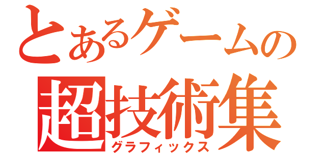 とあるゲームの超技術集（グラフィックス）